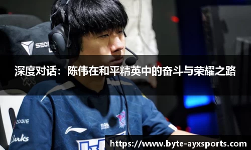 深度对话：陈伟在和平精英中的奋斗与荣耀之路